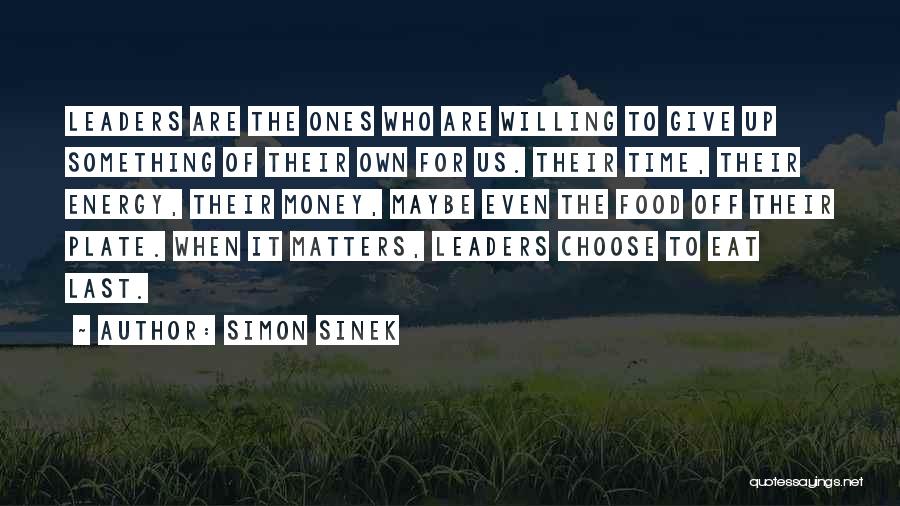 Simon Sinek Quotes: Leaders Are The Ones Who Are Willing To Give Up Something Of Their Own For Us. Their Time, Their Energy,