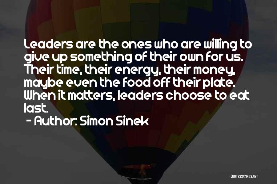 Simon Sinek Quotes: Leaders Are The Ones Who Are Willing To Give Up Something Of Their Own For Us. Their Time, Their Energy,