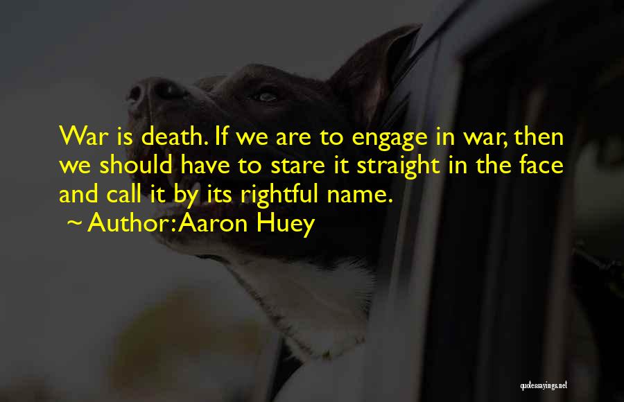 Aaron Huey Quotes: War Is Death. If We Are To Engage In War, Then We Should Have To Stare It Straight In The