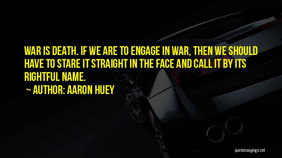 Aaron Huey Quotes: War Is Death. If We Are To Engage In War, Then We Should Have To Stare It Straight In The