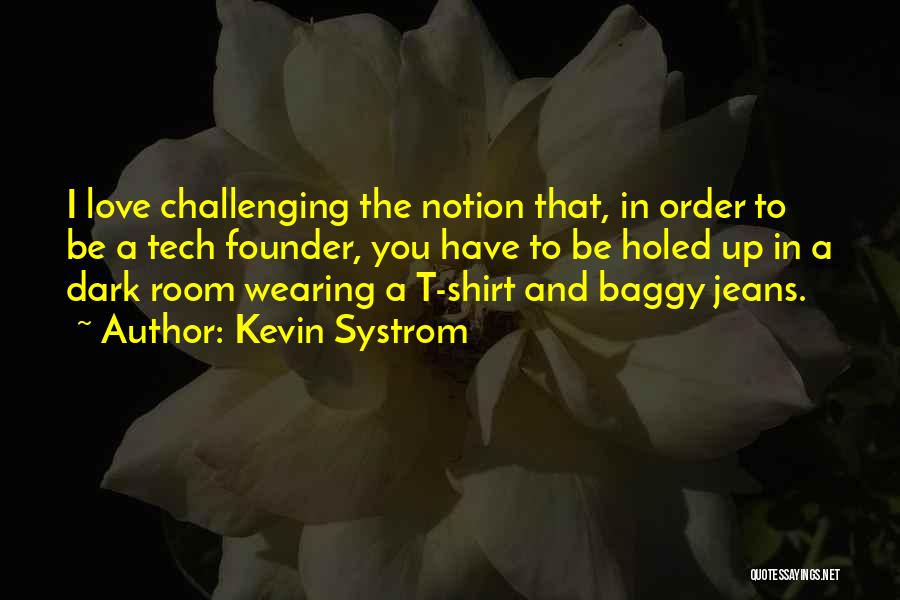 Kevin Systrom Quotes: I Love Challenging The Notion That, In Order To Be A Tech Founder, You Have To Be Holed Up In