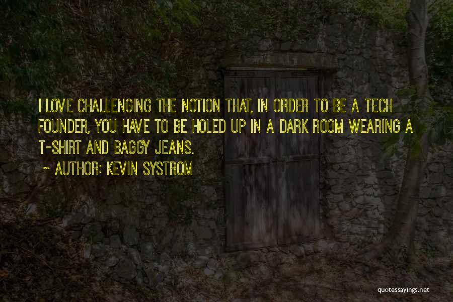 Kevin Systrom Quotes: I Love Challenging The Notion That, In Order To Be A Tech Founder, You Have To Be Holed Up In