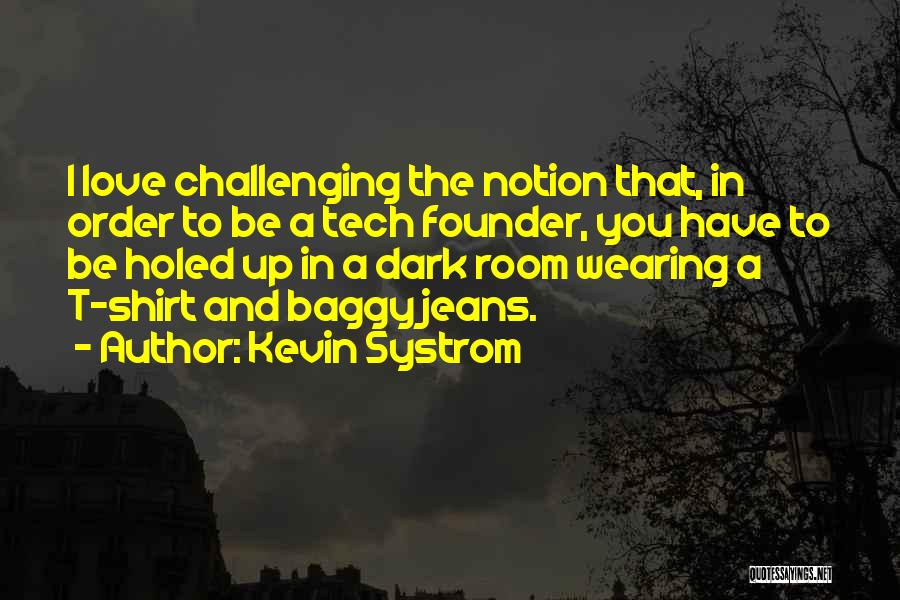 Kevin Systrom Quotes: I Love Challenging The Notion That, In Order To Be A Tech Founder, You Have To Be Holed Up In