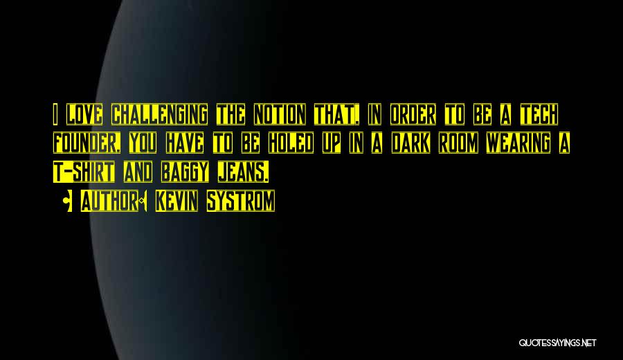 Kevin Systrom Quotes: I Love Challenging The Notion That, In Order To Be A Tech Founder, You Have To Be Holed Up In