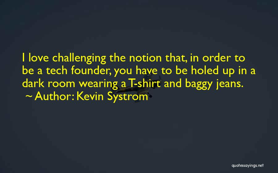 Kevin Systrom Quotes: I Love Challenging The Notion That, In Order To Be A Tech Founder, You Have To Be Holed Up In