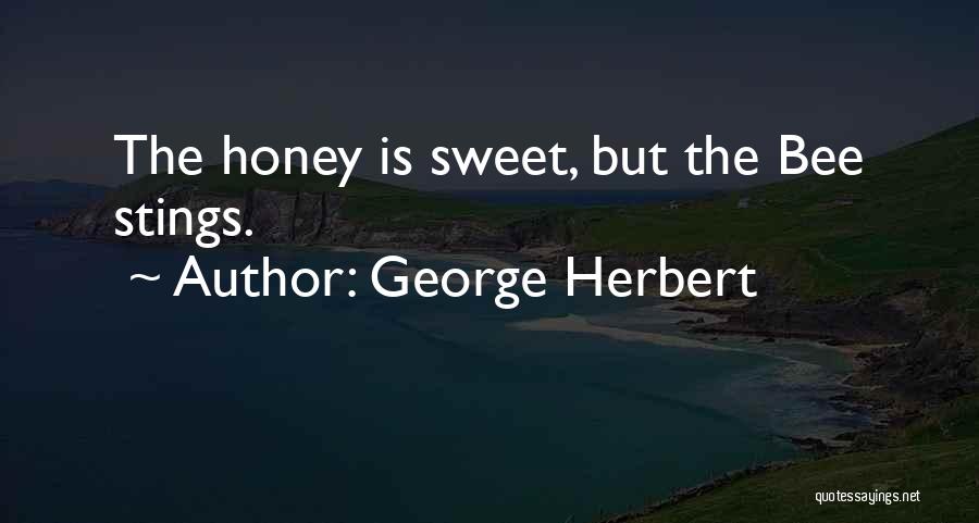 George Herbert Quotes: The Honey Is Sweet, But The Bee Stings.