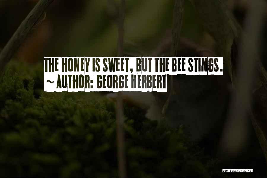 George Herbert Quotes: The Honey Is Sweet, But The Bee Stings.