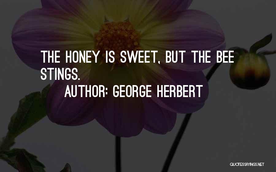 George Herbert Quotes: The Honey Is Sweet, But The Bee Stings.