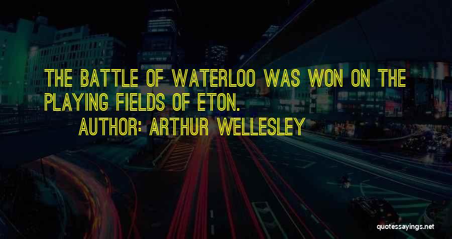 Arthur Wellesley Quotes: The Battle Of Waterloo Was Won On The Playing Fields Of Eton.