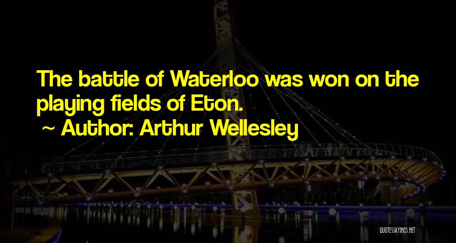 Arthur Wellesley Quotes: The Battle Of Waterloo Was Won On The Playing Fields Of Eton.