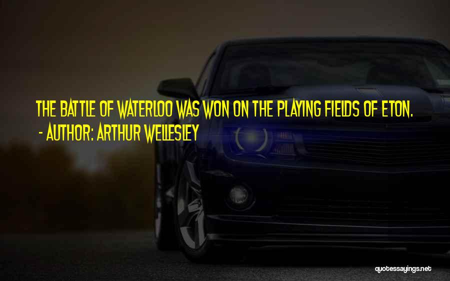 Arthur Wellesley Quotes: The Battle Of Waterloo Was Won On The Playing Fields Of Eton.