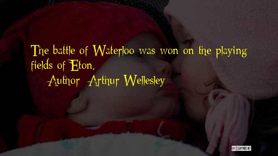 Arthur Wellesley Quotes: The Battle Of Waterloo Was Won On The Playing Fields Of Eton.