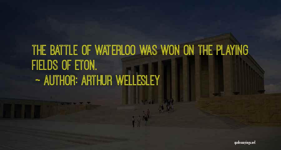 Arthur Wellesley Quotes: The Battle Of Waterloo Was Won On The Playing Fields Of Eton.