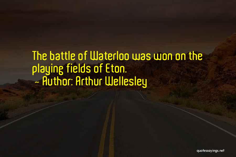 Arthur Wellesley Quotes: The Battle Of Waterloo Was Won On The Playing Fields Of Eton.