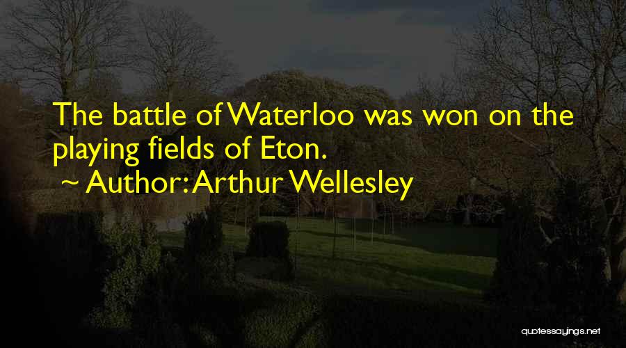 Arthur Wellesley Quotes: The Battle Of Waterloo Was Won On The Playing Fields Of Eton.