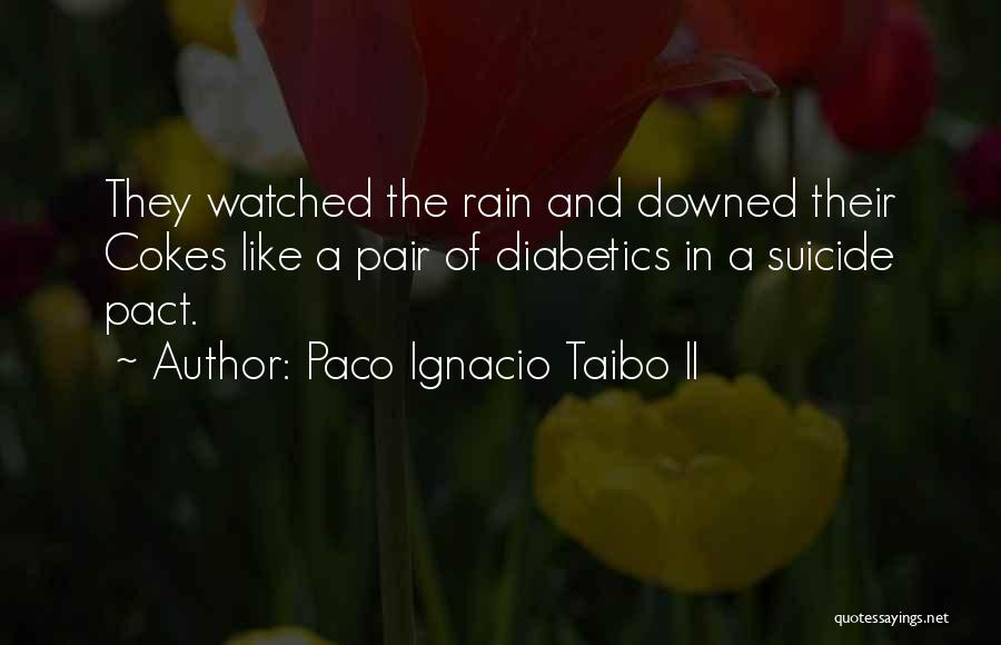 Paco Ignacio Taibo II Quotes: They Watched The Rain And Downed Their Cokes Like A Pair Of Diabetics In A Suicide Pact.