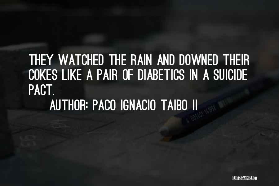 Paco Ignacio Taibo II Quotes: They Watched The Rain And Downed Their Cokes Like A Pair Of Diabetics In A Suicide Pact.