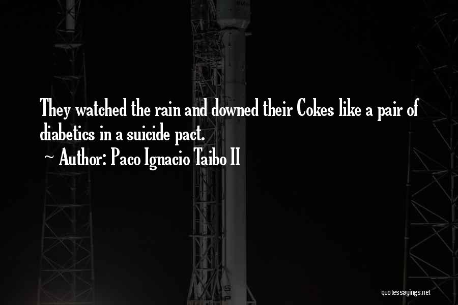 Paco Ignacio Taibo II Quotes: They Watched The Rain And Downed Their Cokes Like A Pair Of Diabetics In A Suicide Pact.