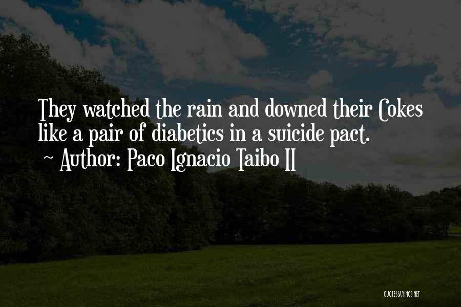 Paco Ignacio Taibo II Quotes: They Watched The Rain And Downed Their Cokes Like A Pair Of Diabetics In A Suicide Pact.