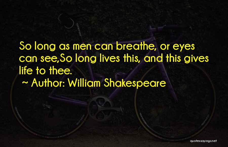 William Shakespeare Quotes: So Long As Men Can Breathe, Or Eyes Can See,so Long Lives This, And This Gives Life To Thee.