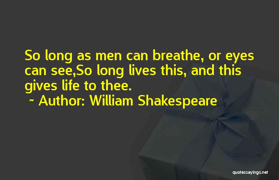 William Shakespeare Quotes: So Long As Men Can Breathe, Or Eyes Can See,so Long Lives This, And This Gives Life To Thee.