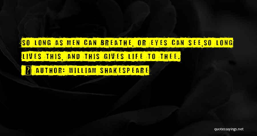William Shakespeare Quotes: So Long As Men Can Breathe, Or Eyes Can See,so Long Lives This, And This Gives Life To Thee.