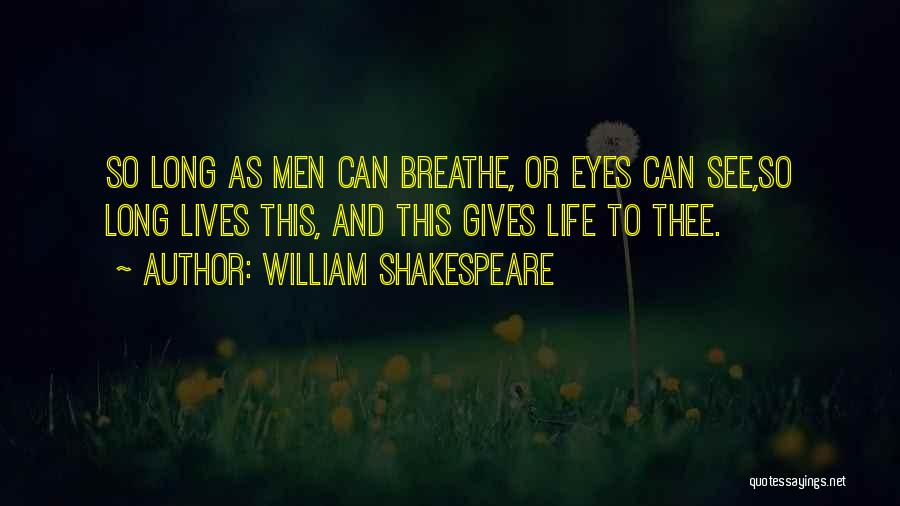 William Shakespeare Quotes: So Long As Men Can Breathe, Or Eyes Can See,so Long Lives This, And This Gives Life To Thee.