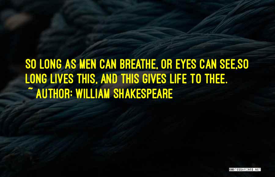 William Shakespeare Quotes: So Long As Men Can Breathe, Or Eyes Can See,so Long Lives This, And This Gives Life To Thee.