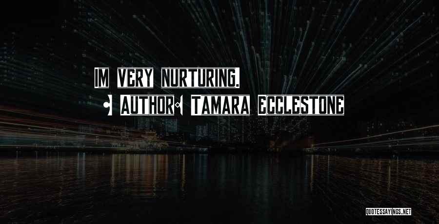 Tamara Ecclestone Quotes: Im Very Nurturing.