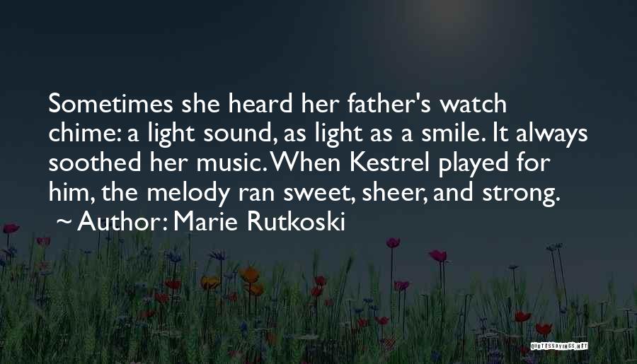 Marie Rutkoski Quotes: Sometimes She Heard Her Father's Watch Chime: A Light Sound, As Light As A Smile. It Always Soothed Her Music.