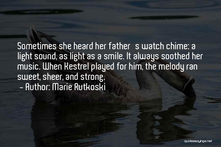 Marie Rutkoski Quotes: Sometimes She Heard Her Father's Watch Chime: A Light Sound, As Light As A Smile. It Always Soothed Her Music.