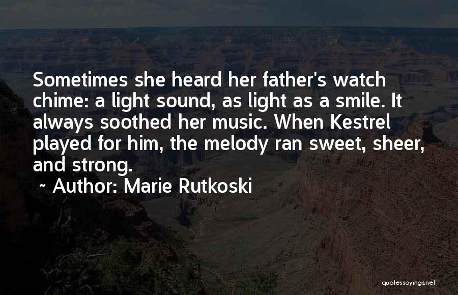 Marie Rutkoski Quotes: Sometimes She Heard Her Father's Watch Chime: A Light Sound, As Light As A Smile. It Always Soothed Her Music.