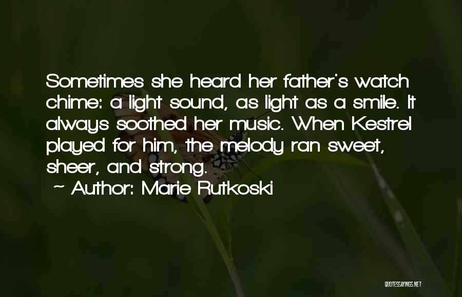 Marie Rutkoski Quotes: Sometimes She Heard Her Father's Watch Chime: A Light Sound, As Light As A Smile. It Always Soothed Her Music.