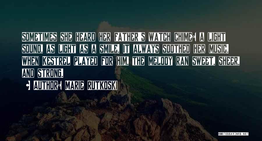 Marie Rutkoski Quotes: Sometimes She Heard Her Father's Watch Chime: A Light Sound, As Light As A Smile. It Always Soothed Her Music.