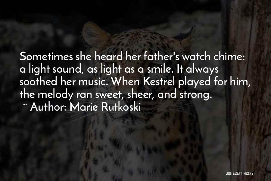 Marie Rutkoski Quotes: Sometimes She Heard Her Father's Watch Chime: A Light Sound, As Light As A Smile. It Always Soothed Her Music.