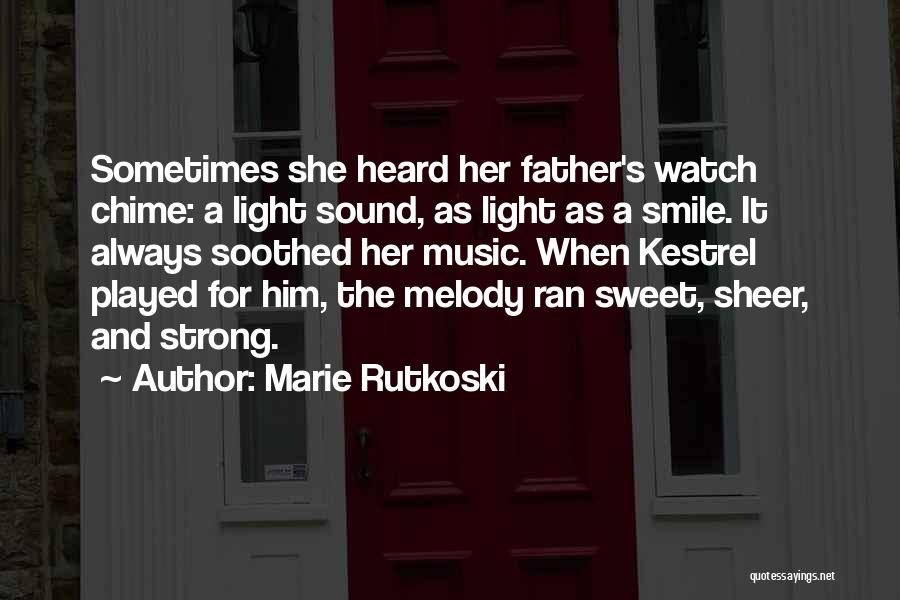 Marie Rutkoski Quotes: Sometimes She Heard Her Father's Watch Chime: A Light Sound, As Light As A Smile. It Always Soothed Her Music.