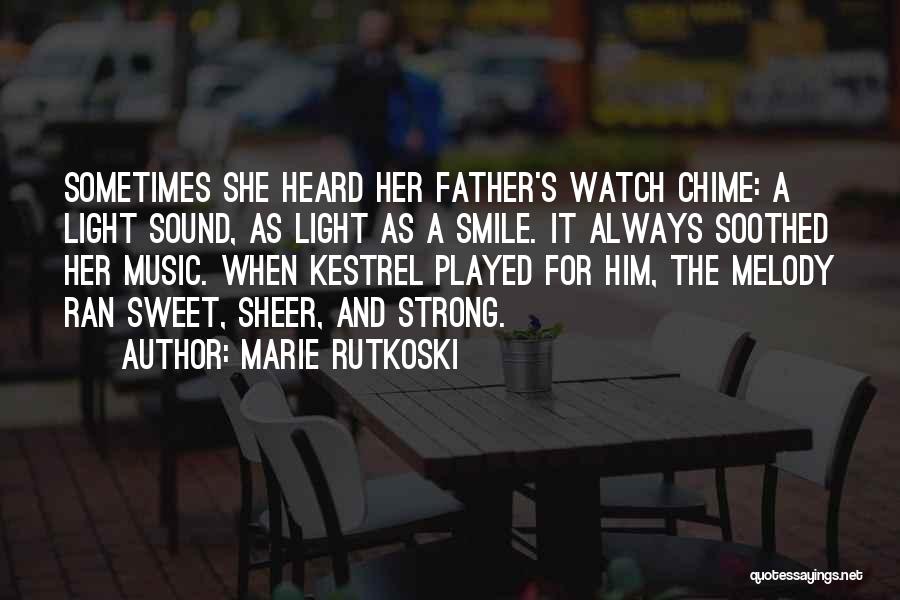 Marie Rutkoski Quotes: Sometimes She Heard Her Father's Watch Chime: A Light Sound, As Light As A Smile. It Always Soothed Her Music.