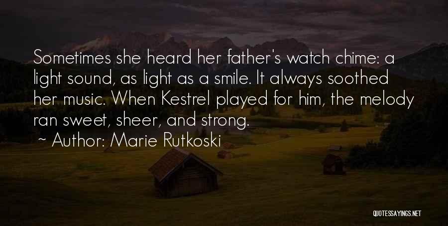 Marie Rutkoski Quotes: Sometimes She Heard Her Father's Watch Chime: A Light Sound, As Light As A Smile. It Always Soothed Her Music.