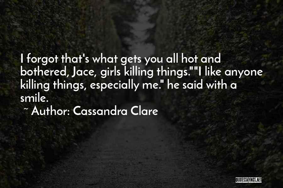 Cassandra Clare Quotes: I Forgot That's What Gets You All Hot And Bothered, Jace, Girls Killing Things.i Like Anyone Killing Things, Especially Me.