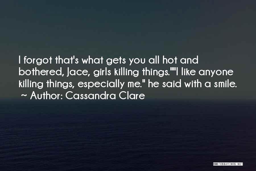 Cassandra Clare Quotes: I Forgot That's What Gets You All Hot And Bothered, Jace, Girls Killing Things.i Like Anyone Killing Things, Especially Me.