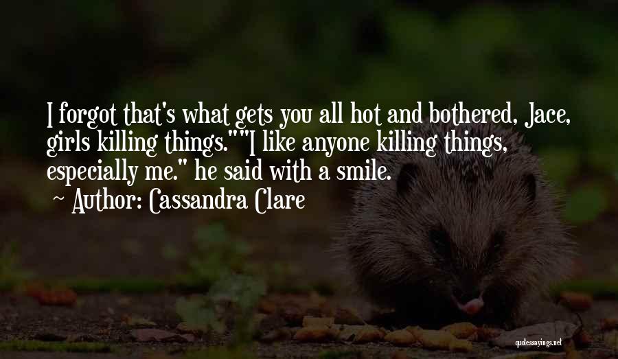 Cassandra Clare Quotes: I Forgot That's What Gets You All Hot And Bothered, Jace, Girls Killing Things.i Like Anyone Killing Things, Especially Me.