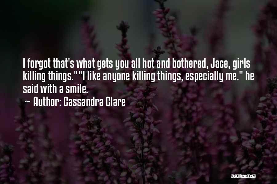 Cassandra Clare Quotes: I Forgot That's What Gets You All Hot And Bothered, Jace, Girls Killing Things.i Like Anyone Killing Things, Especially Me.