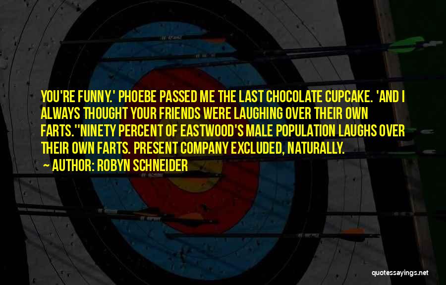 Robyn Schneider Quotes: You're Funny.' Phoebe Passed Me The Last Chocolate Cupcake. 'and I Always Thought Your Friends Were Laughing Over Their Own