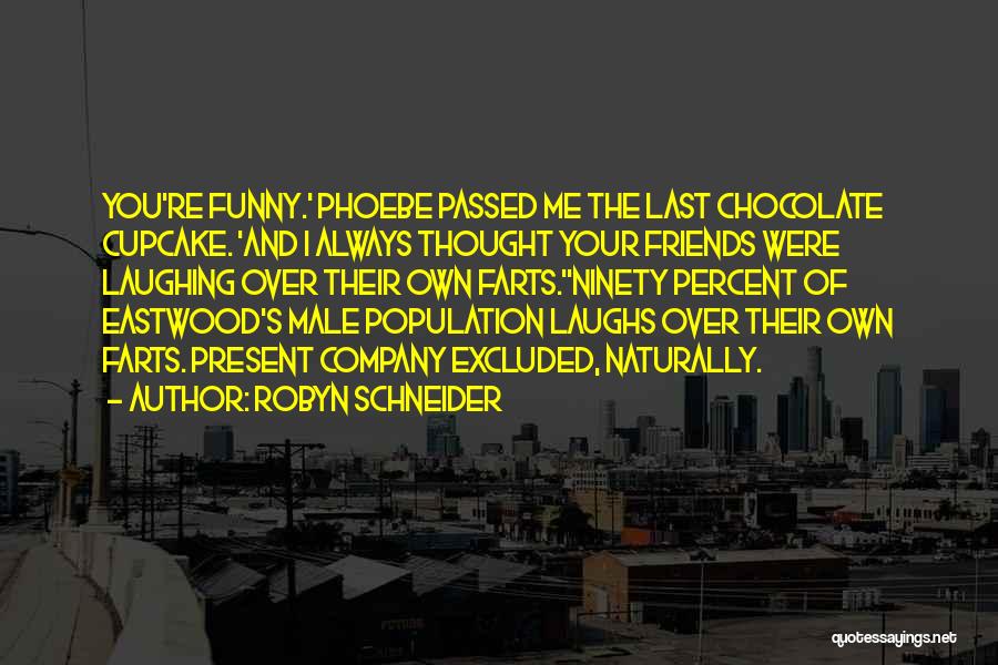 Robyn Schneider Quotes: You're Funny.' Phoebe Passed Me The Last Chocolate Cupcake. 'and I Always Thought Your Friends Were Laughing Over Their Own