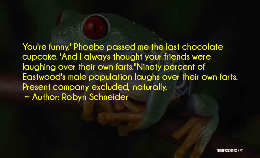 Robyn Schneider Quotes: You're Funny.' Phoebe Passed Me The Last Chocolate Cupcake. 'and I Always Thought Your Friends Were Laughing Over Their Own