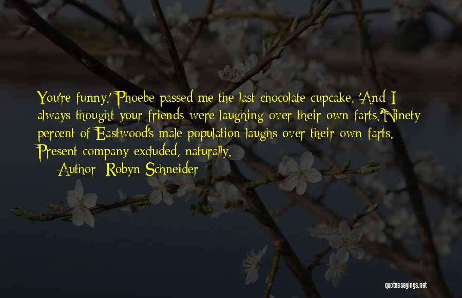 Robyn Schneider Quotes: You're Funny.' Phoebe Passed Me The Last Chocolate Cupcake. 'and I Always Thought Your Friends Were Laughing Over Their Own