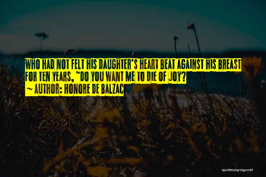 Honore De Balzac Quotes: Who Had Not Felt His Daughter's Heart Beat Against His Breast For Ten Years, Do You Want Me To Die