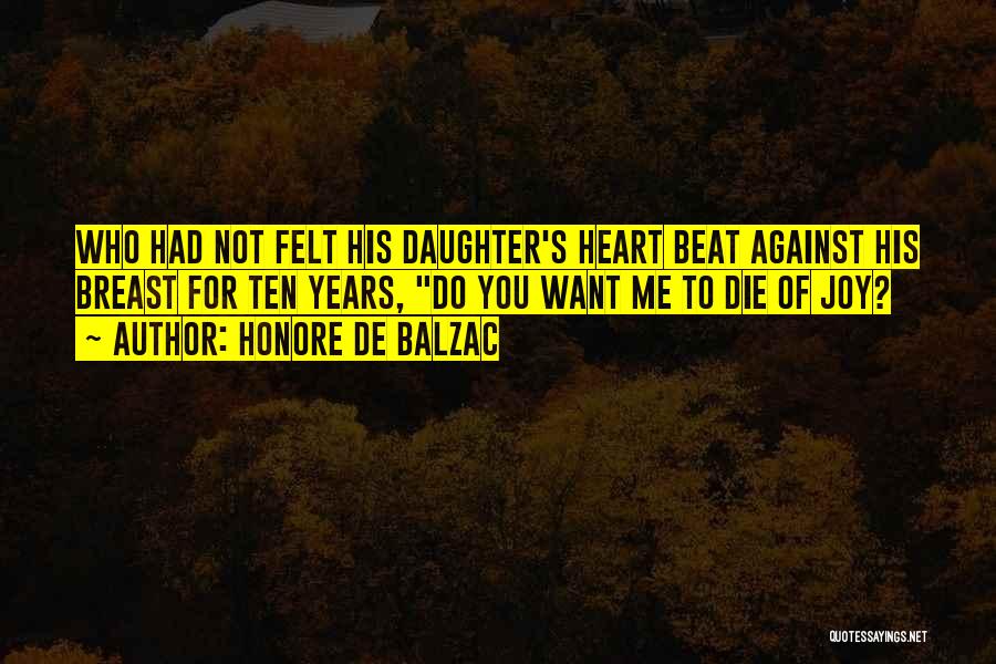 Honore De Balzac Quotes: Who Had Not Felt His Daughter's Heart Beat Against His Breast For Ten Years, Do You Want Me To Die