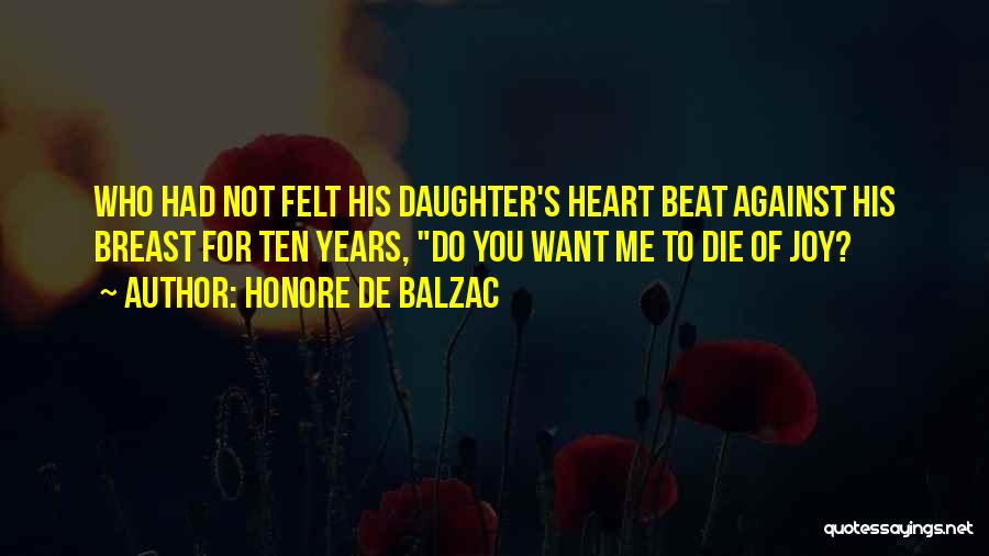 Honore De Balzac Quotes: Who Had Not Felt His Daughter's Heart Beat Against His Breast For Ten Years, Do You Want Me To Die