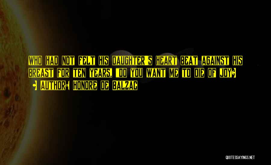 Honore De Balzac Quotes: Who Had Not Felt His Daughter's Heart Beat Against His Breast For Ten Years, Do You Want Me To Die